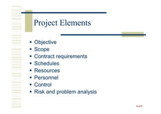 Project Elements

Objective
Scope
Contract requirements
Schedules
Resources
Personnel
Control
Risk and problem analysis

                            9-455
 