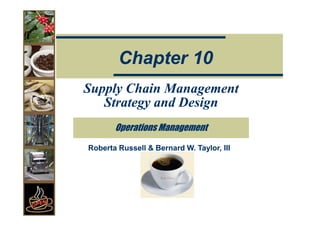 Chapter 10
Supply Chain Management
   Strategy and Design
       Operations Management

Roberta Russell & Bernard W. Taylor, III
 