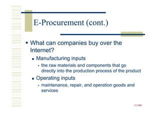 E-Procurement (cont.)

What can companies buy over the
Internet?
  Manufacturing inputs
    the raw materials and components that go
    directly into the production process of the product
  Operating inputs
    maintenance, repair, and operation goods and
    services


                                                   11-540
                                                   11-
 
