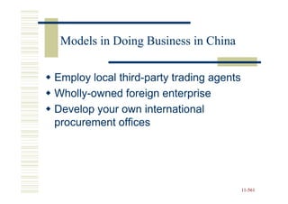 Models in Doing Business in China

Employ local third-party trading agents
             third-
Wholly-
Wholly-owned foreign enterprise
Develop your own international
procurement offices




                                          11-561
                                          11-
 