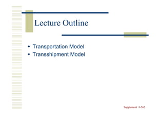 Lecture Outline

Transportation Model
Transshipment Model




                       Supplement 11-565
                                  11-
 