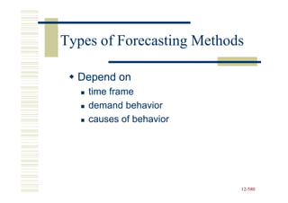 Types of Forecasting Methods

  Depend on
    time frame
    demand behavior
    causes of behavior




                           12-580
                           12-
 
