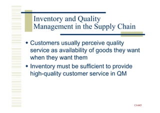 Inventory and Quality
 Management in the Supply Chain

Customers usually perceive quality
service as availability of goods they want
when they want them
Inventory must be sufficient to provide
high-quality customer service in QM




                                       13-645
                                       13-
 