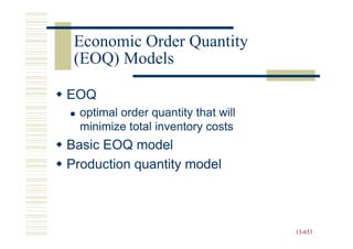 Economic Order Quantity
 (EOQ) Models

EOQ
  optimal order quantity that will
  minimize total inventory costs
Basic EOQ model
Production quantity model



                                     13-653
                                     13-
 