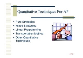 Quantitative Techniques For AP

Pure Strategies
Mixed Strategies
Linear Programming
Transportation Method
Other Quantitative
Techniques



                                  14-713
                                  14-
 