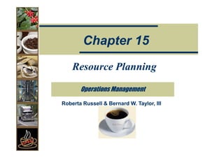 Chapter 15
    Resource Planning

       Operations Management

Roberta Russell & Bernard W. Taylor, III
 