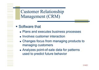Customer Relationship
 Management (CRM)

Software that
  Plans and executes business processes
  Involves customer interaction
  Changes focus from managing products to
  managing customers
  Analyzes point-of-sale data for patterns
            point-of-
  used to predict future behavior


                                        15-822
                                        15-
 