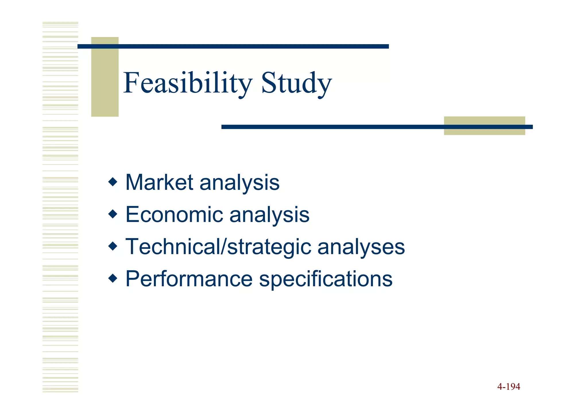 Feasibility Study


Market analysis
Economic analysis
Technical/strategic analyses
Performance specifications



                               4-194
 