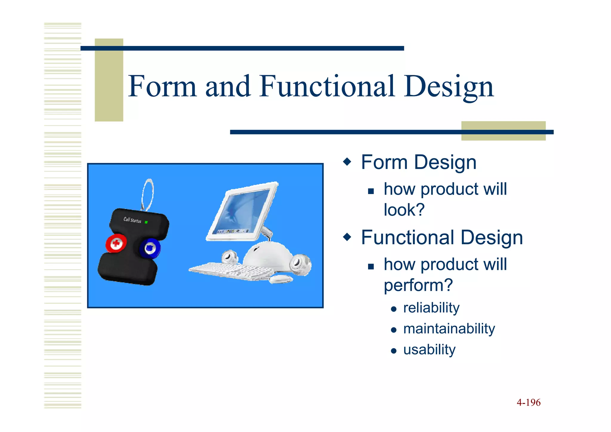 Form and Functional Design

                Form Design
                  how product will
                  look?
                Functional Design
                  how product will
                  perform?
                    reliability
                    maintainability
                    usability


                                      4-196
 