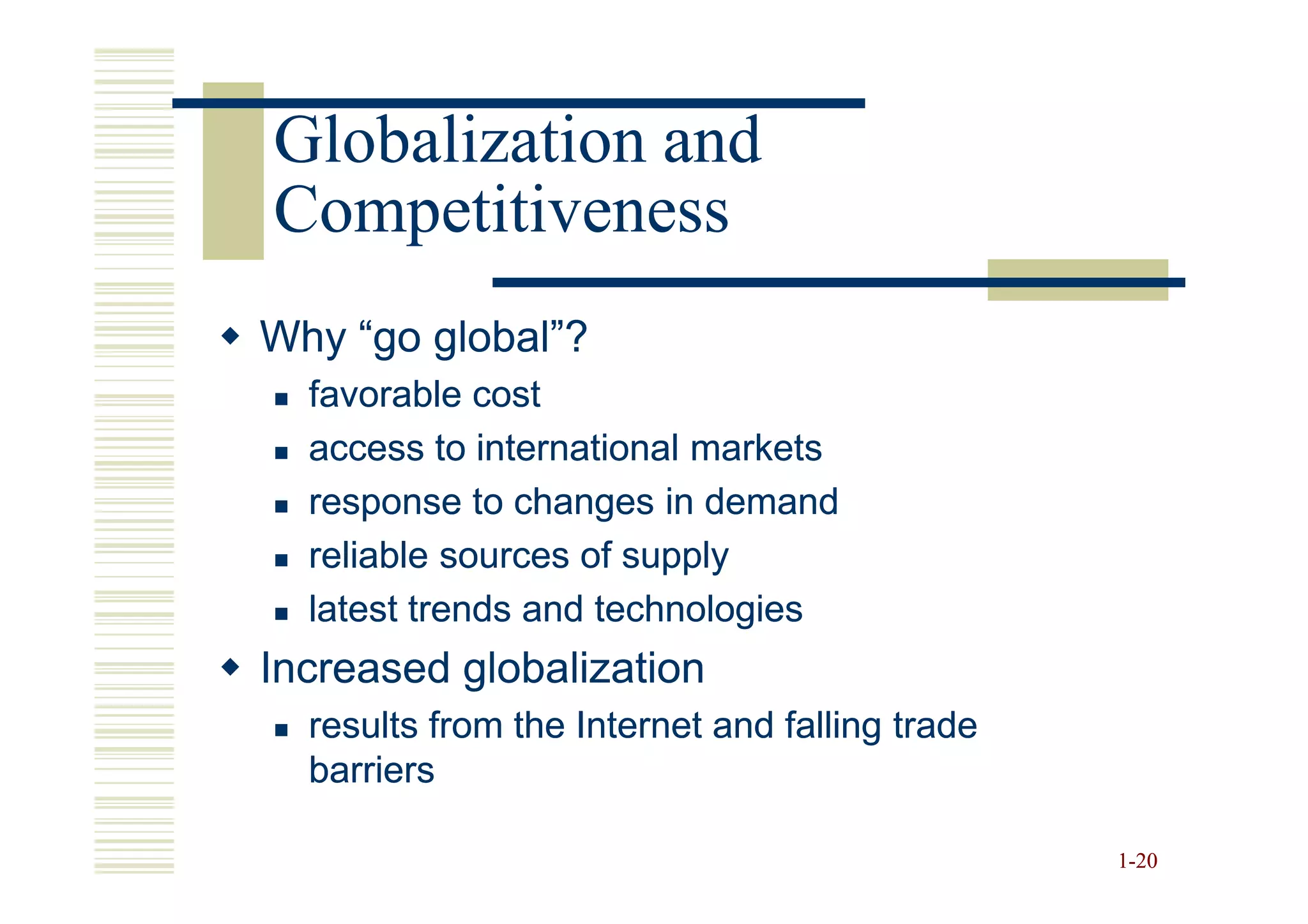 Globalization and
Competitiveness
Why “go global”?
  favorable cost
  access to international markets
  response to changes in demand
  reliable sources of supply
  latest trends and technologies
Increased globalization
  results from the Internet and falling trade
  barriers

                                                1-20
 