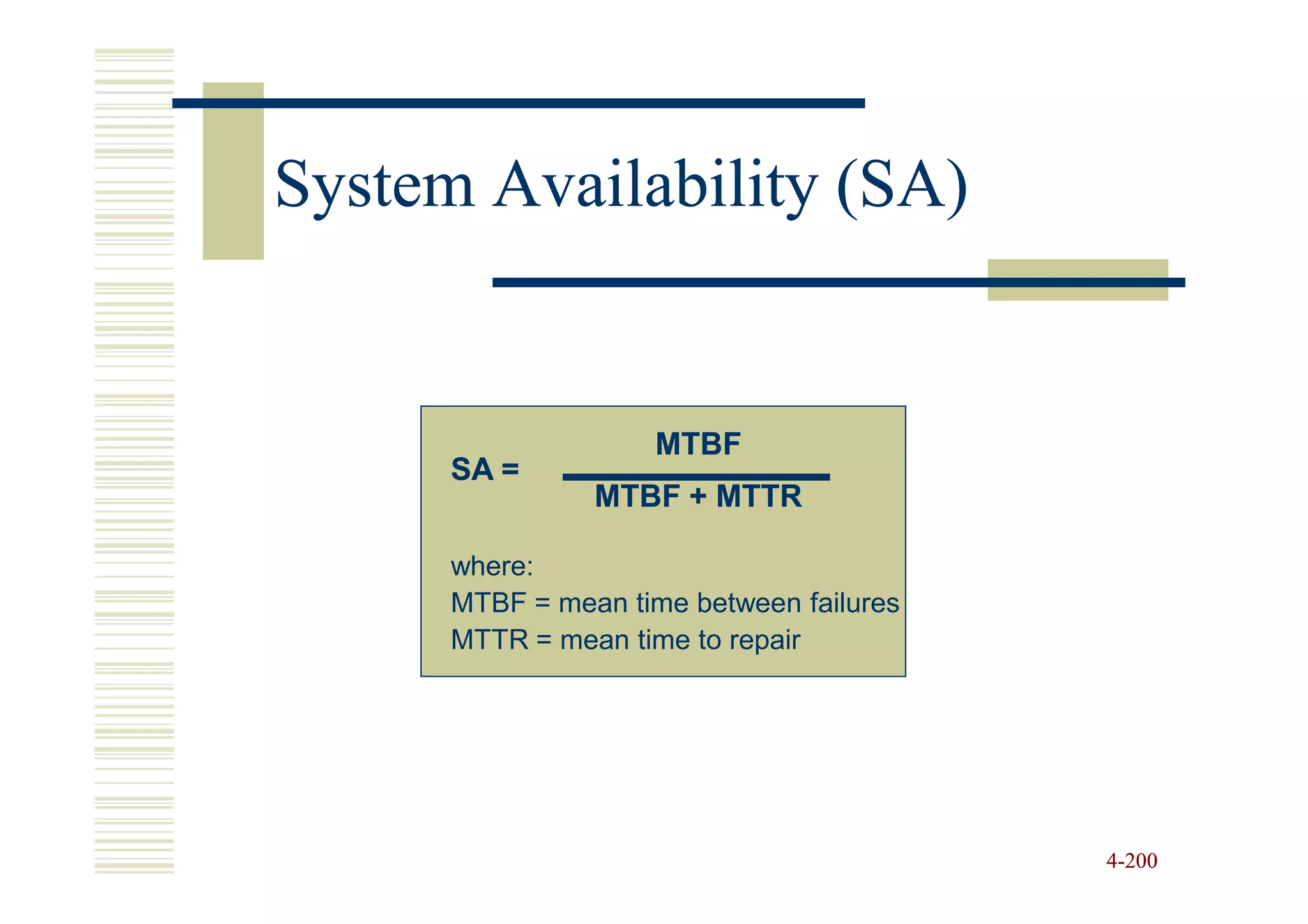 System Availability (SA)


                     MTBF
      SA =
                MTBF + MTTR

      where:
      MTBF = mean time between failures
      MTTR = mean time to repair




                                          4-200
 