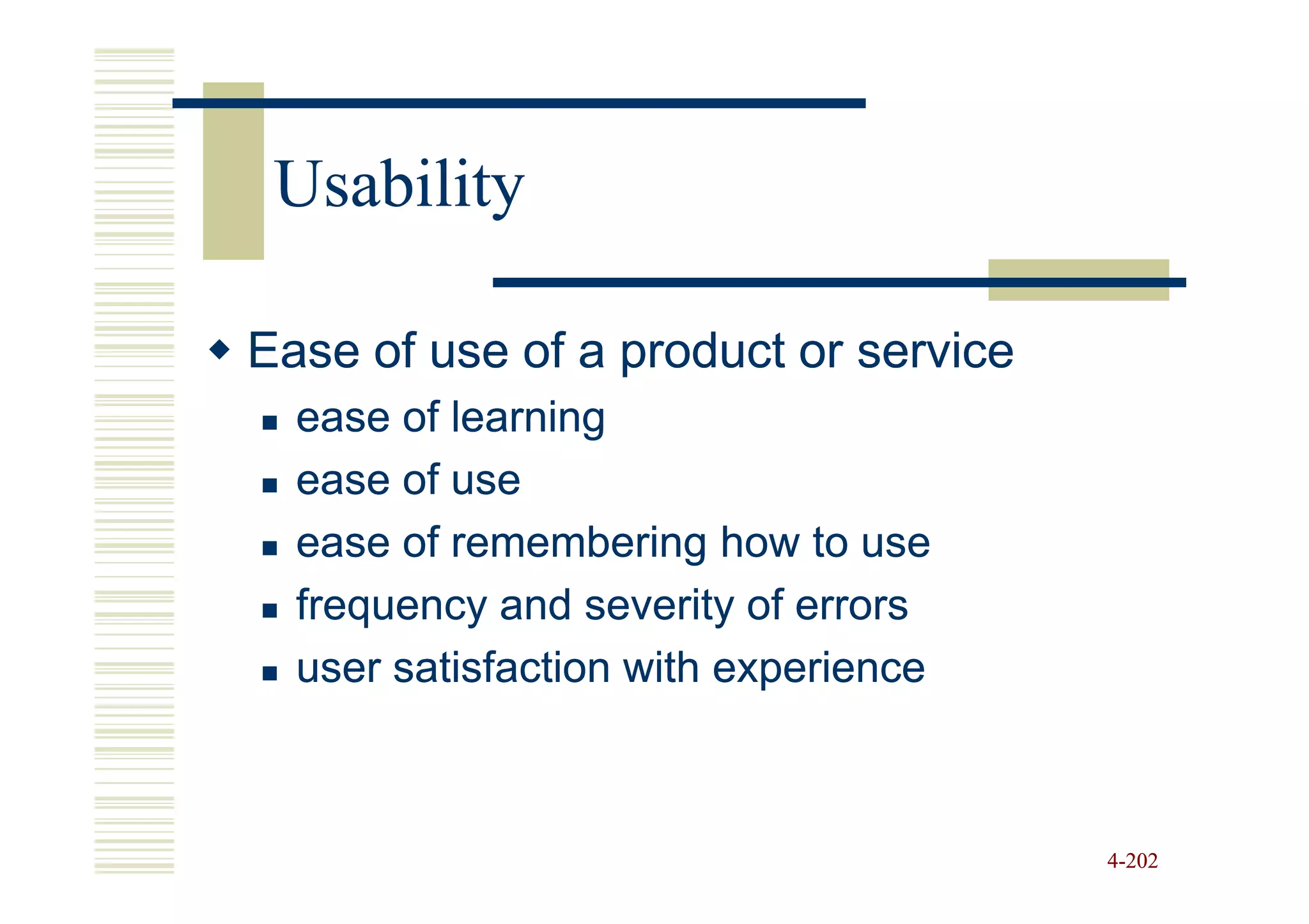 Usability

Ease of use of a product or service
  ease of learning
  ease of use
  ease of remembering how to use
  frequency and severity of errors
  user satisfaction with experience



                                      4-202
 