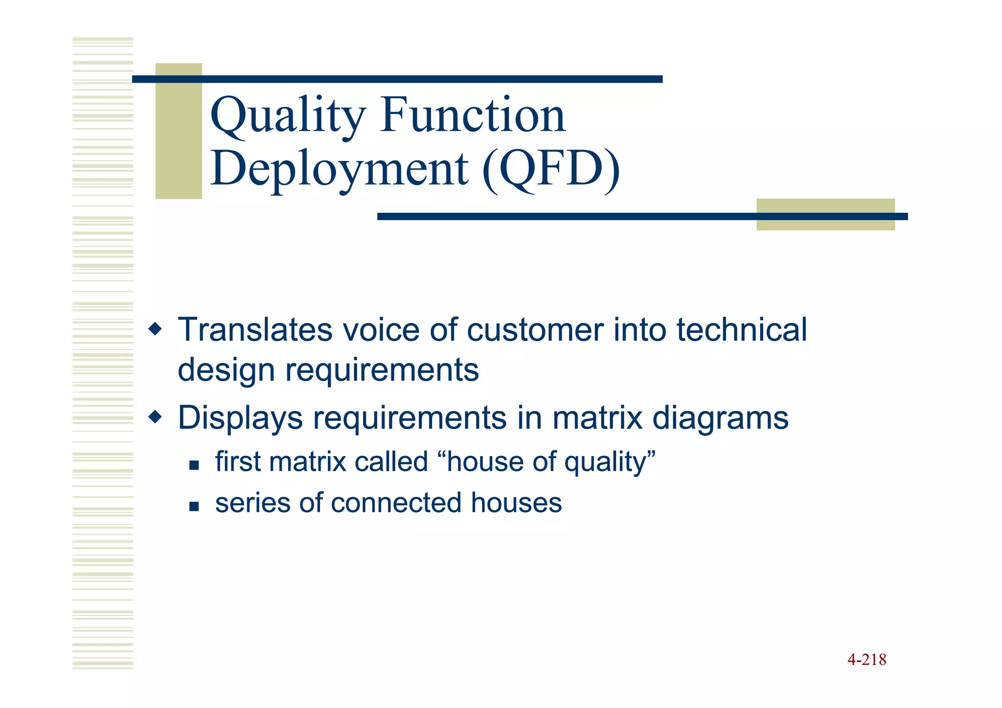Quality Function
  Deployment (QFD)

Translates voice of customer into technical
design requirements
Displays requirements in matrix diagrams
  first matrix called “house of quality”
  series of connected houses




                                              4-218
 