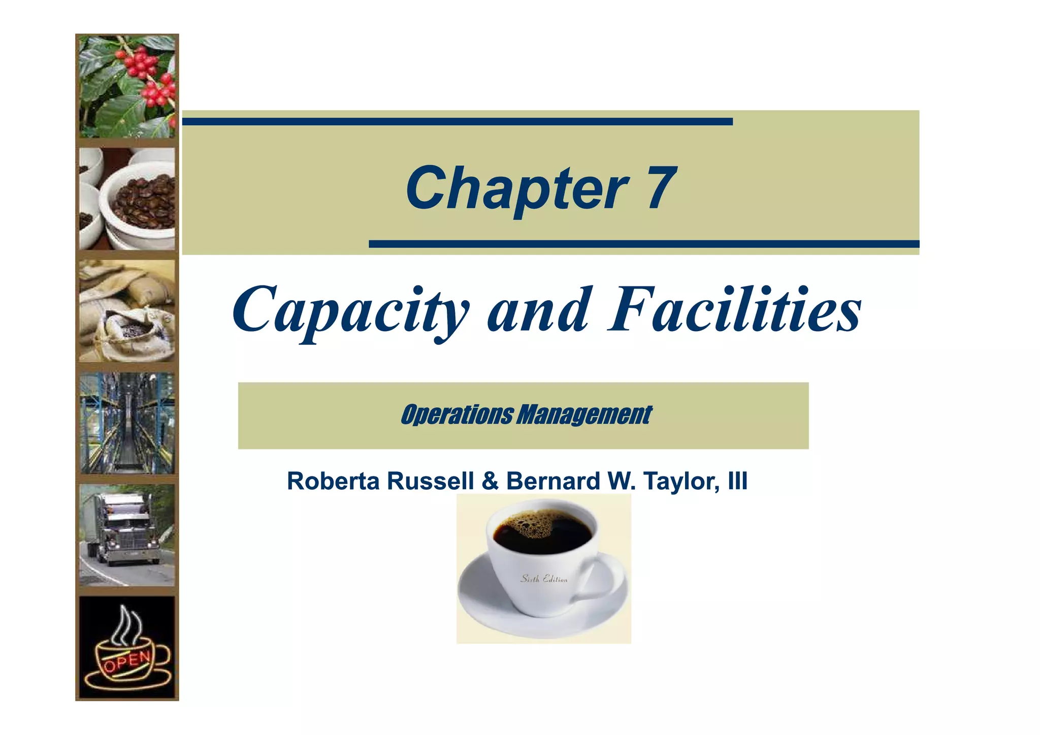 Chapter 7

Capacity and Facilities
           Operations Management

  Roberta Russell & Bernard W. Taylor, III
 