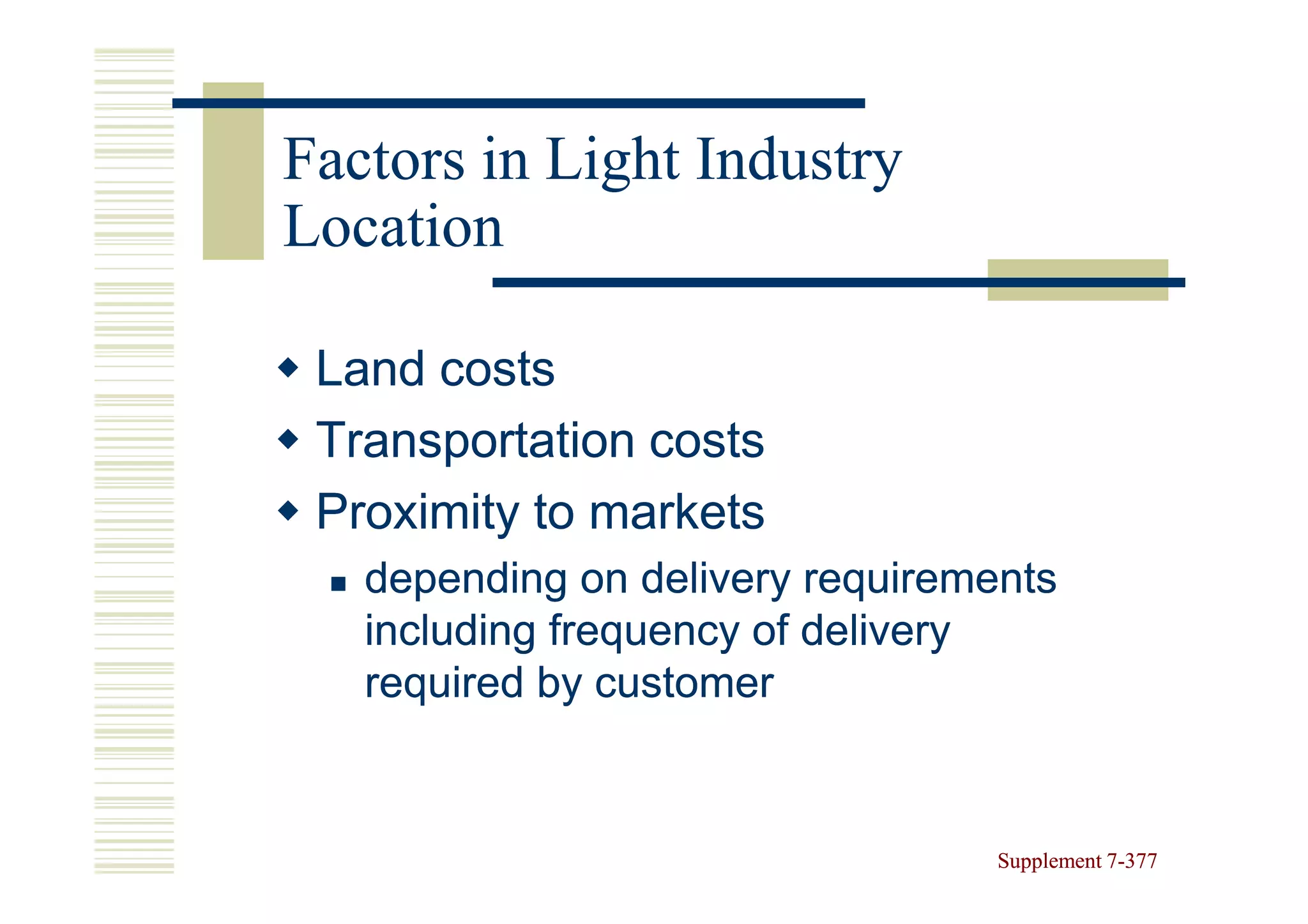 Factors in Light Industry
Location

 Land costs
 Transportation costs
 Proximity to markets
   depending on delivery requirements
   including frequency of delivery
   required by customer


                                  Supplement 7-377
                                             7-
 