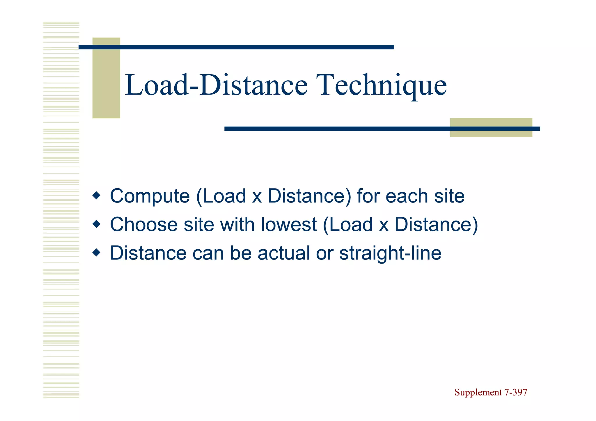 Load-
 Load-Distance Technique


Compute (Load x Distance) for each site
Choose site with lowest (Load x Distance)
Distance can be actual or straight-line
                          straight-




                                      Supplement 7-397
                                                 7-
 