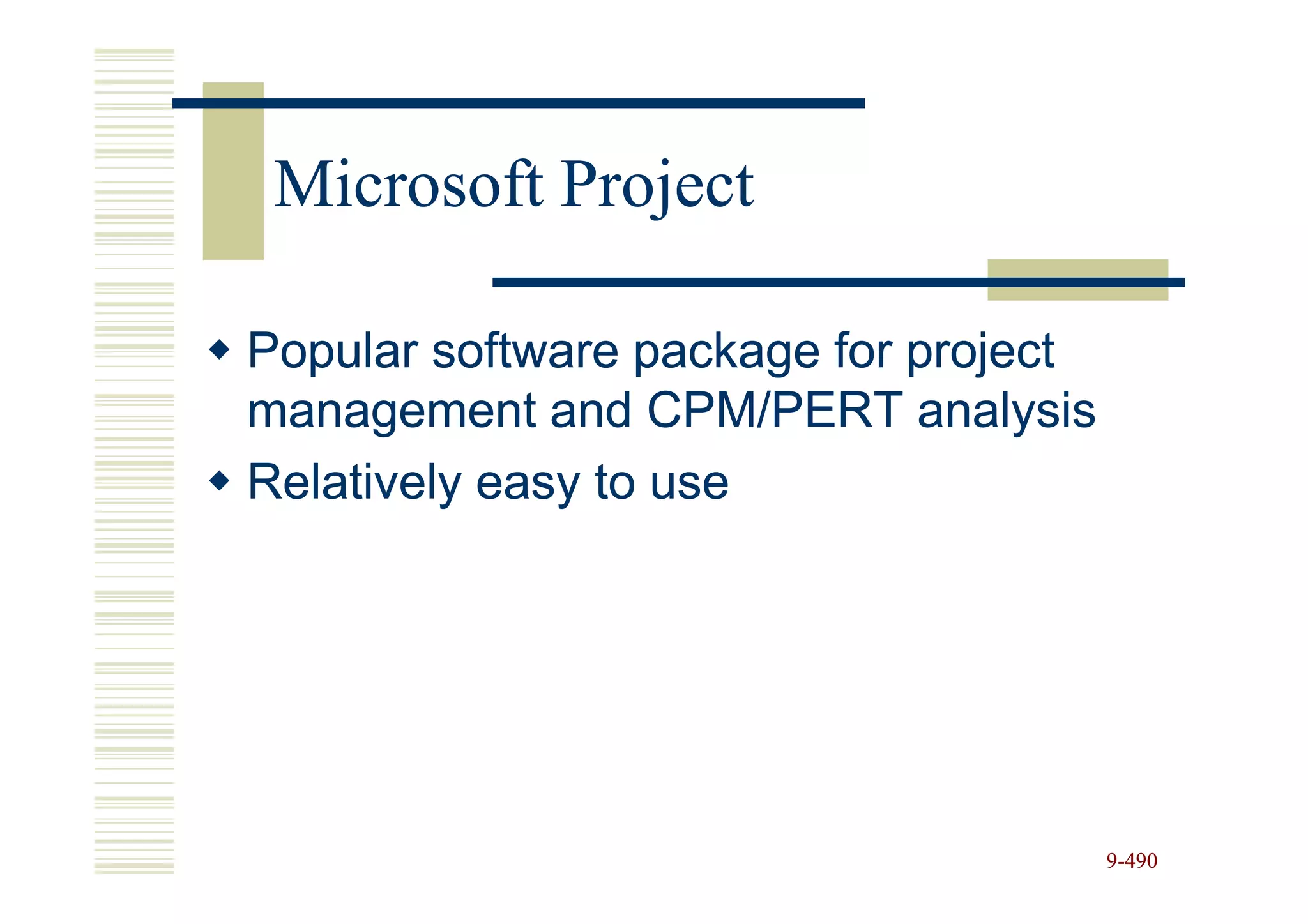 Microsoft Project

Popular software package for project
management and CPM/PERT analysis
Relatively easy to use




                                       9-490
 