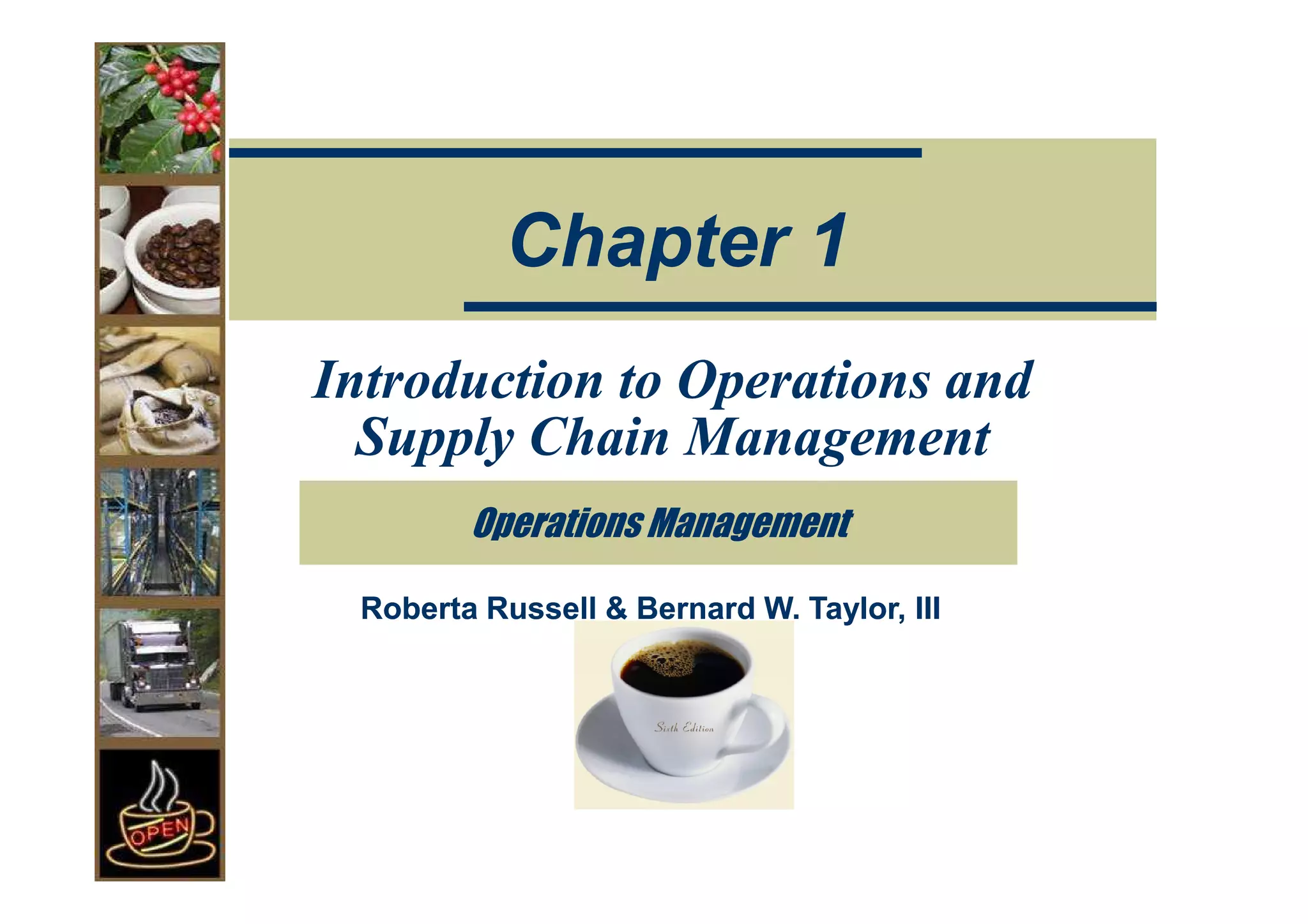 Chapter 1
Introduction to Operations and
  Supply Chain Management
        Operations Management

 Roberta Russell & Bernard W. Taylor, III
 