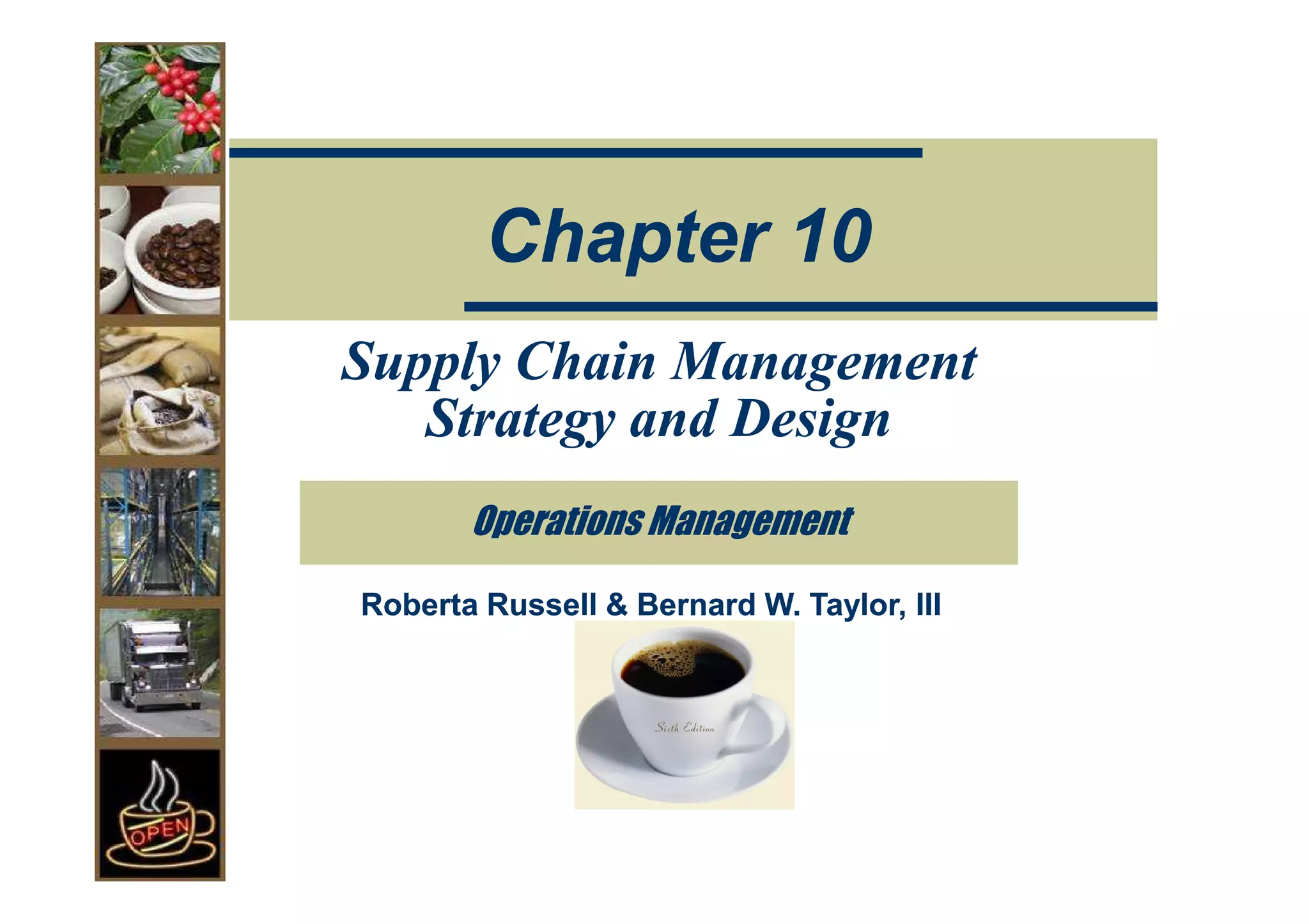 Chapter 10
Supply Chain Management
   Strategy and Design
       Operations Management

Roberta Russell & Bernard W. Taylor, III
 