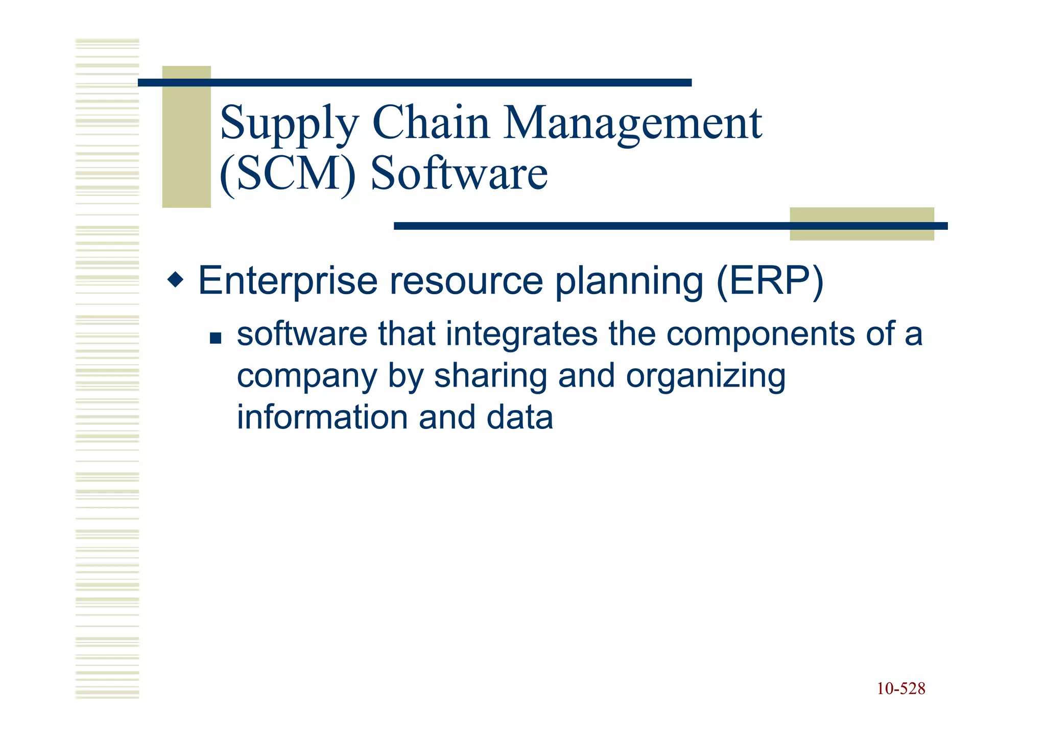 Supply Chain Management
 (SCM) Software

Enterprise resource planning (ERP)
  software that integrates the components of a
  company by sharing and organizing
  information and data




                                          10-528
                                          10-
 