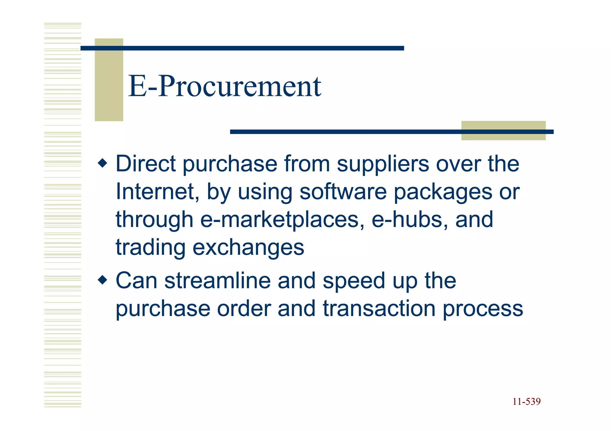 E-Procurement

Direct purchase from suppliers over the
Internet, by using software packages or
through e-marketplaces, e-hubs, and
         e-               e-
trading exchanges
Can streamline and speed up the
purchase order and transaction process


                                     11-539
                                     11-
 