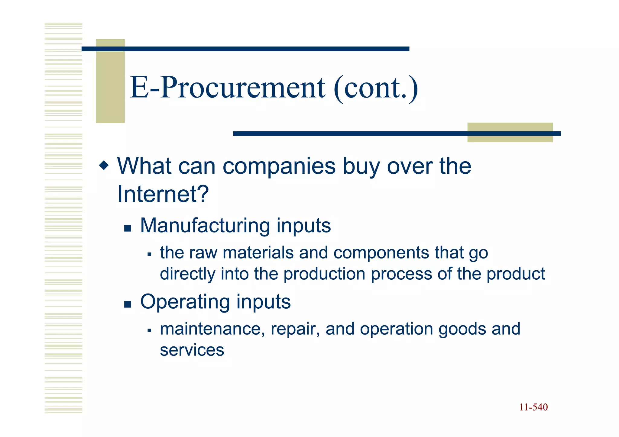 E-Procurement (cont.)

What can companies buy over the
Internet?
  Manufacturing inputs
    the raw materials and components that go
    directly into the production process of the product
  Operating inputs
    maintenance, repair, and operation goods and
    services


                                                   11-540
                                                   11-
 