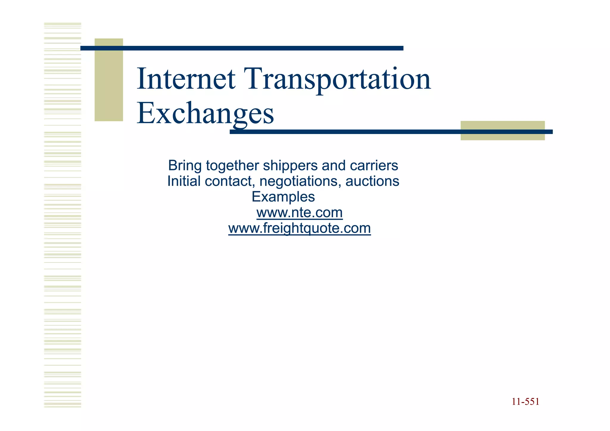 Internet Transportation
Exchanges
  Bring together shippers and carriers
  Initial contact, negotiations, auctions
                 Examples
                  www.nte.com
             www.freightquote.com




                                            11-551
                                            11-
 