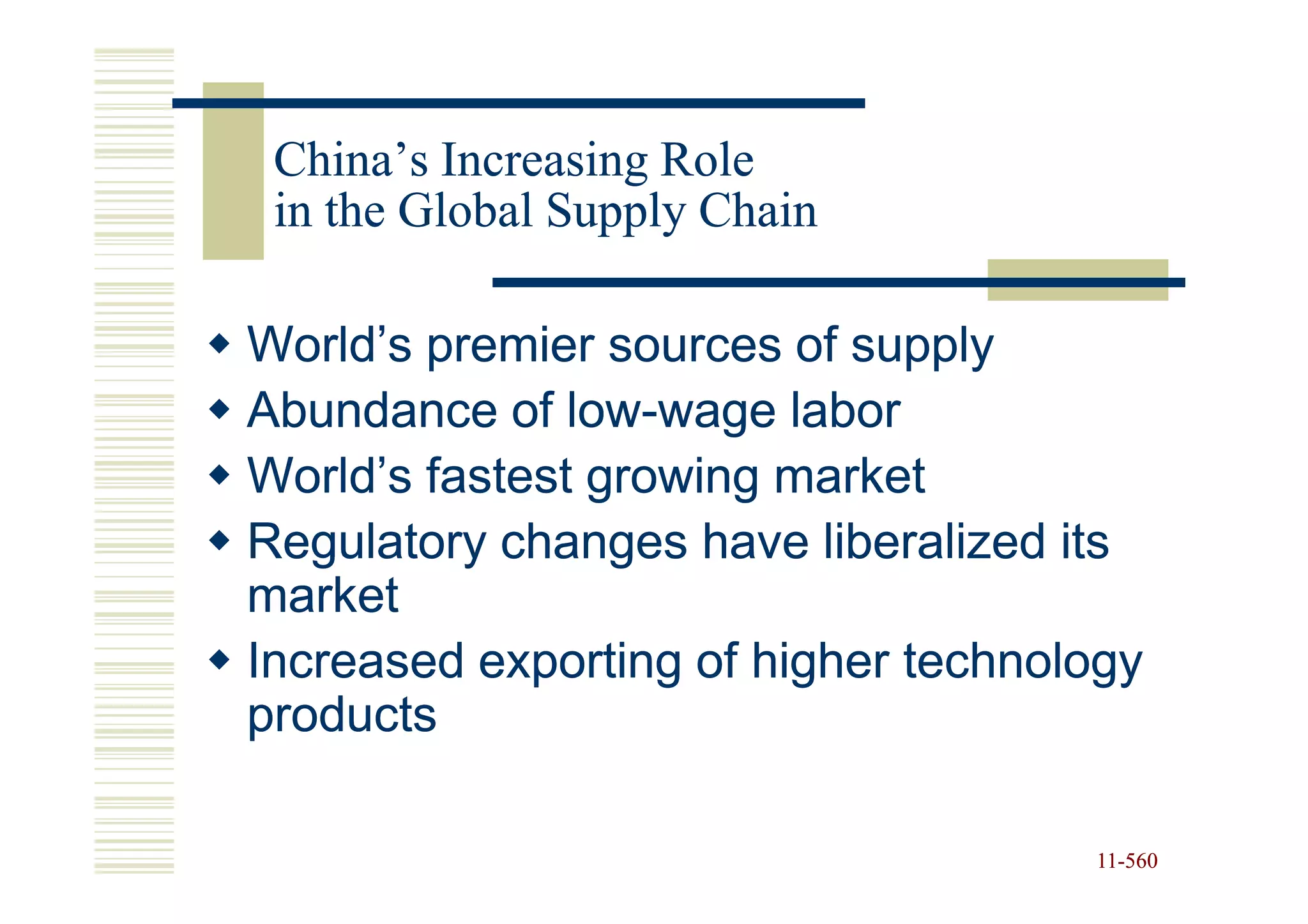 China’s Increasing Role
 in the Global Supply Chain

World’s premier sources of supply
Abundance of low-wage labor
               low-
World’s fastest growing market
Regulatory changes have liberalized its
market
Increased exporting of higher technology
products

                                     11-560
                                     11-
 