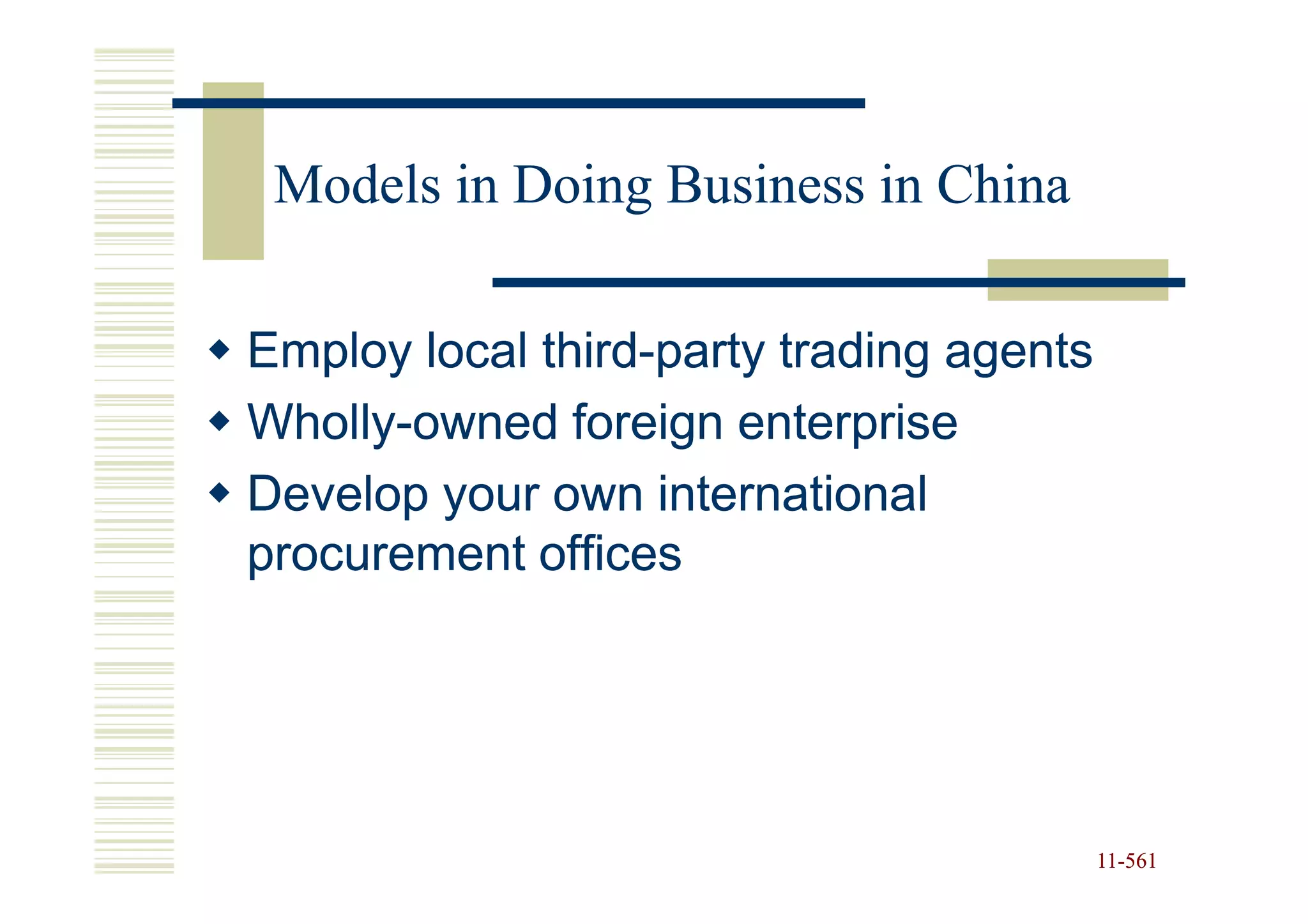 Models in Doing Business in China

Employ local third-party trading agents
             third-
Wholly-
Wholly-owned foreign enterprise
Develop your own international
procurement offices




                                          11-561
                                          11-
 