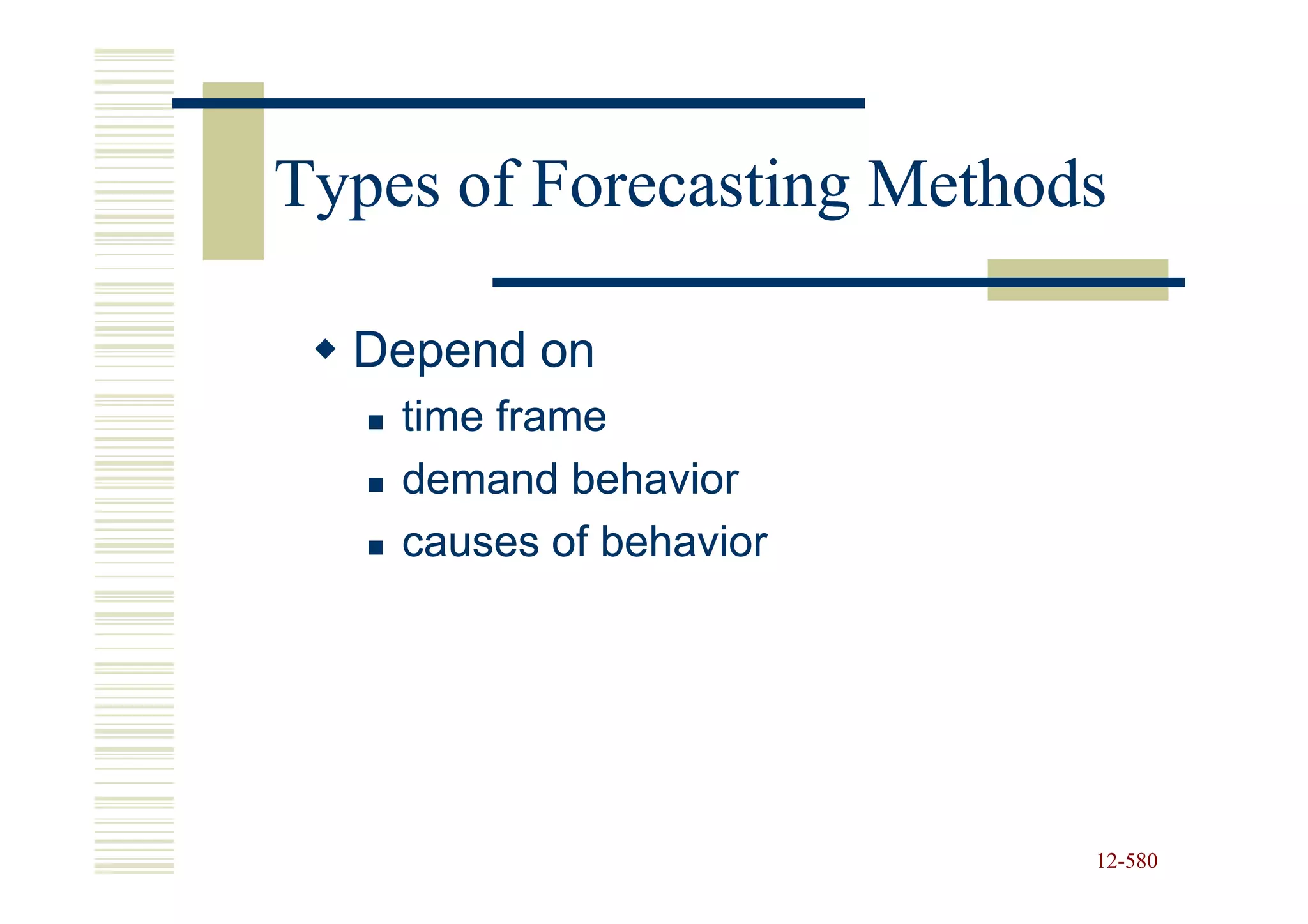 Types of Forecasting Methods

  Depend on
    time frame
    demand behavior
    causes of behavior




                           12-580
                           12-
 