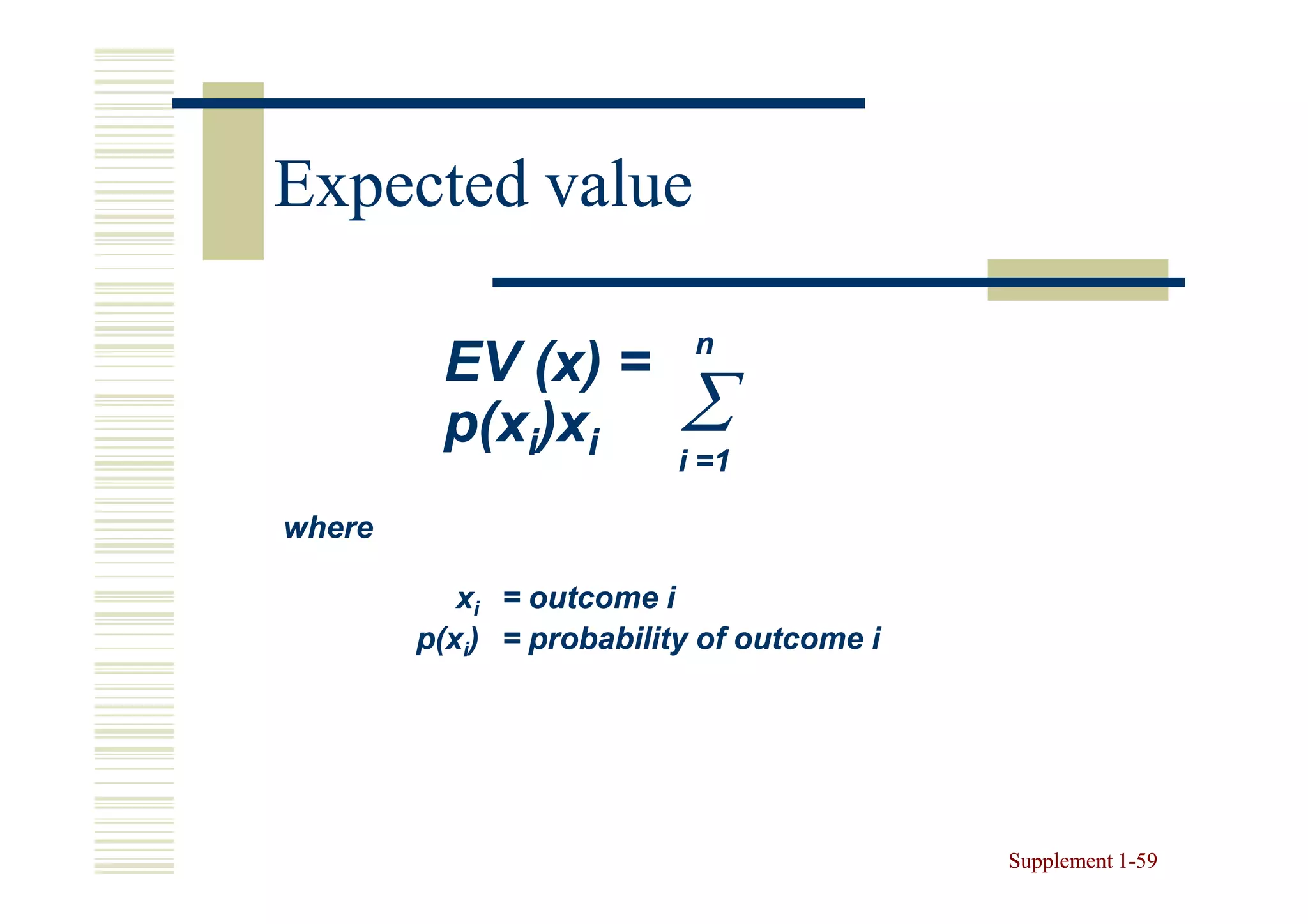 Expected value

                           n
         EV (x) =
             (x
         p(xi)xi          ∑
                          i =1

where

           xi = outcome i
        p(xi) = probability of outcome i




                                           Supplement 1-59
                                                      1-
 