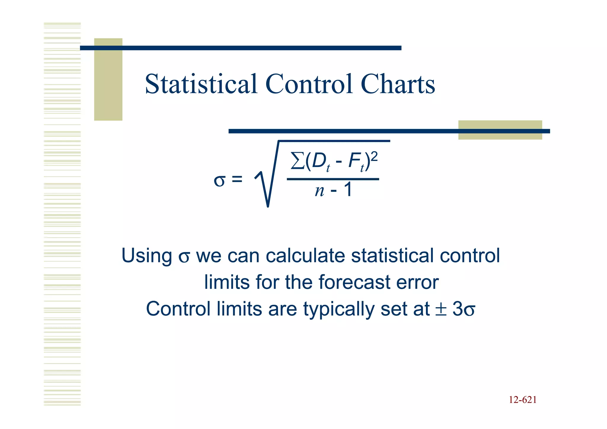 Statistical Control Charts

                   ∑(Dt - Ft)2
          σ=         n-1


Using σ we can calculate statistical control
         limits for the forecast error
  Control limits are typically set at ± 3σ



                                               12-621
                                               12-
 