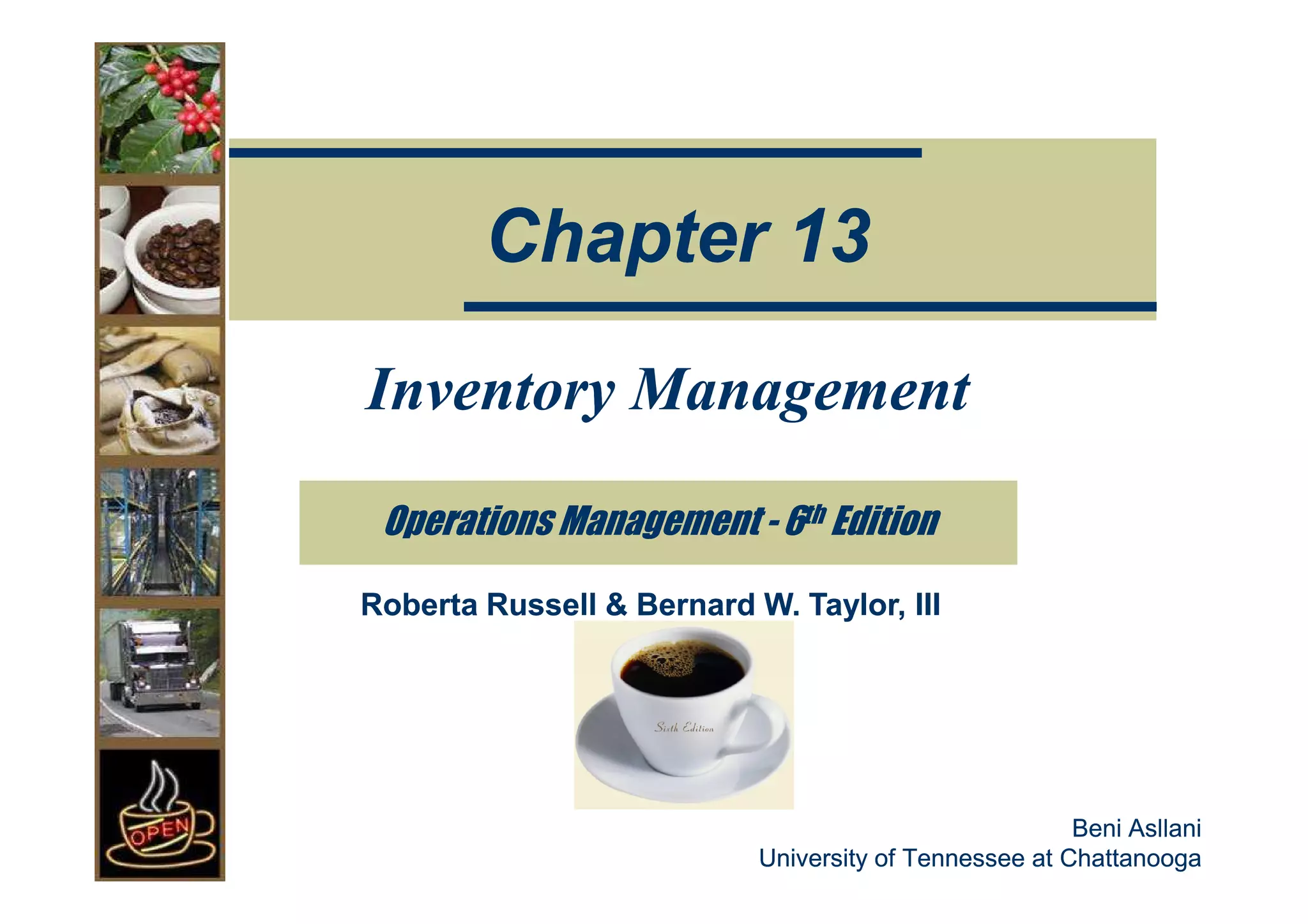 Chapter 13
Inventory Management

 Operations Management - 6th Edition

Roberta Russell & Bernard W. Taylor, III




                                                       Beni Asllani
                           University of Tennessee at Chattanooga
 