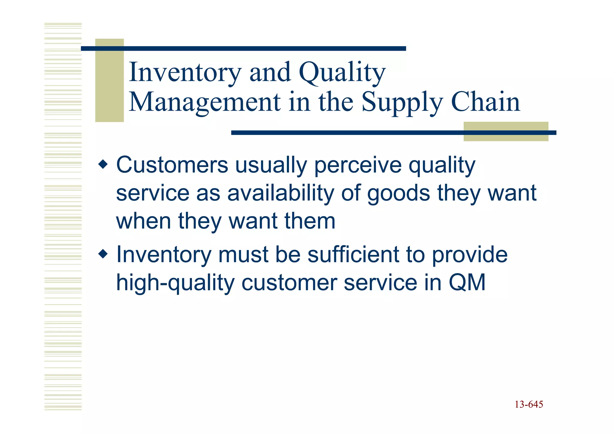 Inventory and Quality
 Management in the Supply Chain

Customers usually perceive quality
service as availability of goods they want
when they want them
Inventory must be sufficient to provide
high-quality customer service in QM




                                       13-645
                                       13-
 