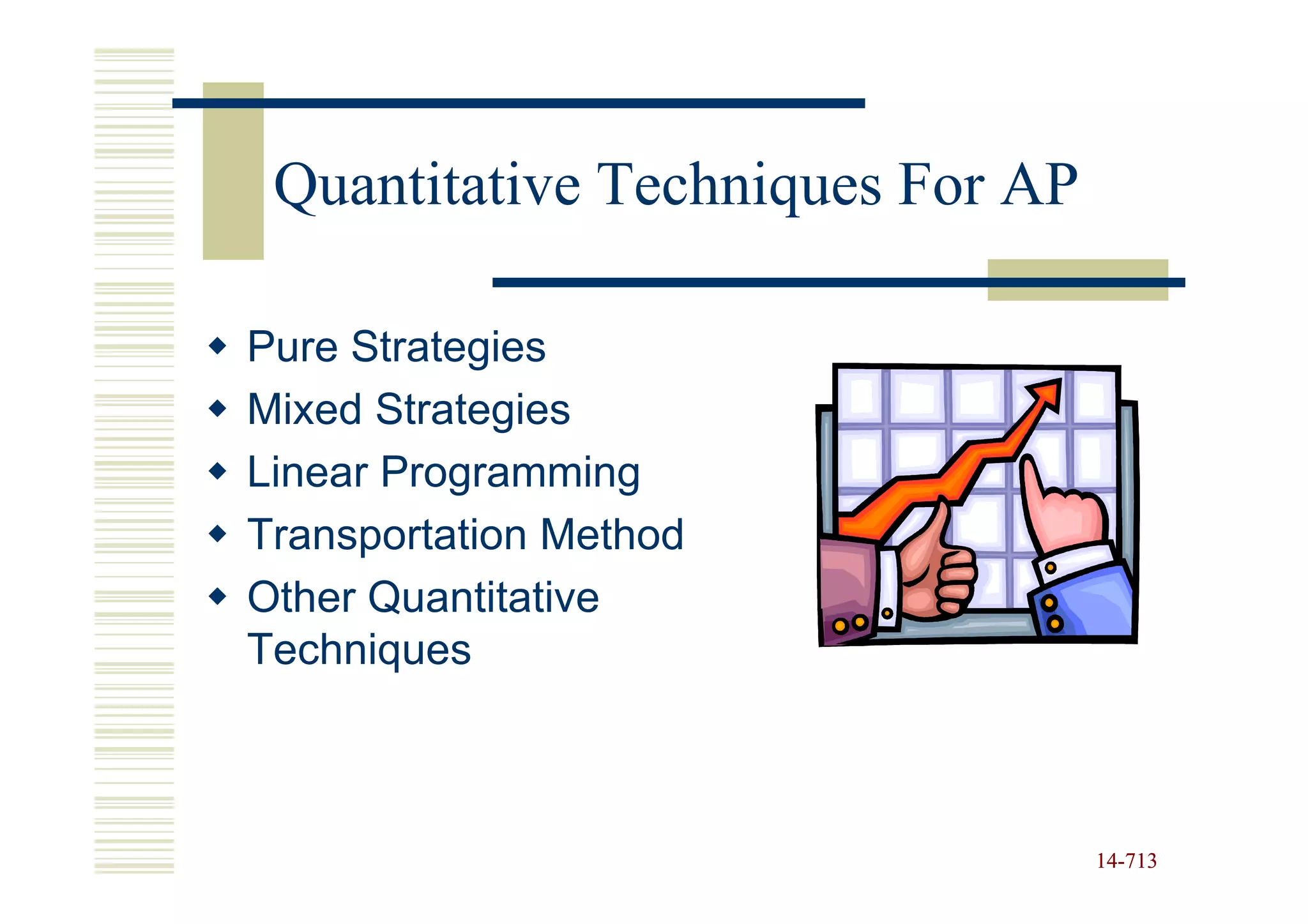 Quantitative Techniques For AP

Pure Strategies
Mixed Strategies
Linear Programming
Transportation Method
Other Quantitative
Techniques



                                  14-713
                                  14-
 