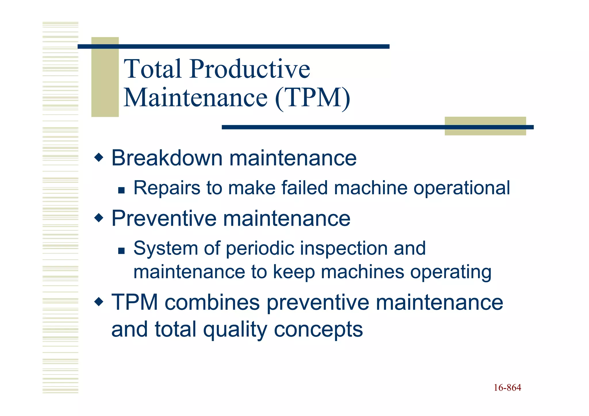Total Productive
 Maintenance (TPM)

Breakdown maintenance
  Repairs to make failed machine operational
Preventive maintenance
  System of periodic inspection and
  maintenance to keep machines operating
TPM combines preventive maintenance
and total quality concepts

                                           16-864
                                           16-
 