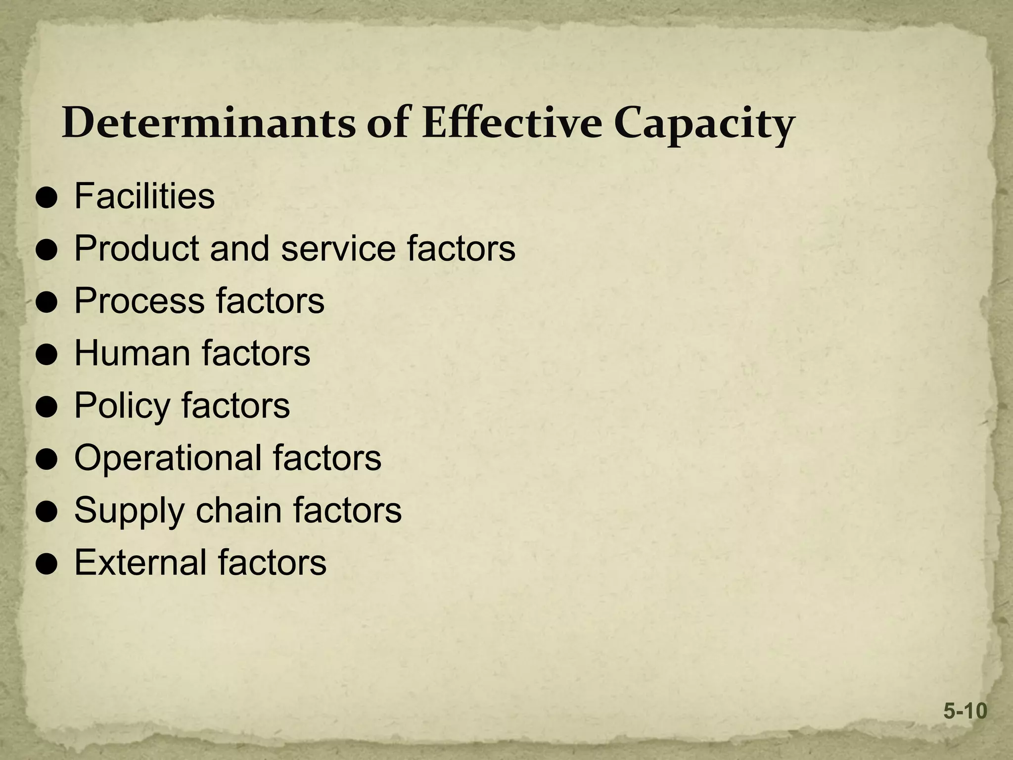 Determinants of Eﬀective Capacity
⚫ Facilities
⚫ Product and service factors
⚫ Process factors
⚫ Human factors
⚫ Policy factors
⚫ Operational factors
⚫ Supply chain factors
⚫ External factors
5-10
 