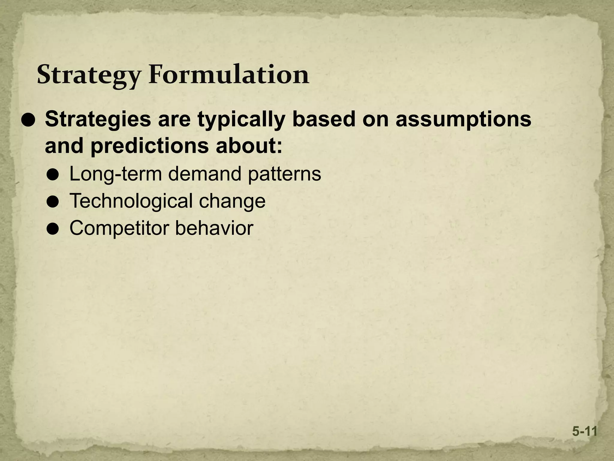 Strategy Formulation
⚫ Strategies are typically based on assumptions
and predictions about:
⚫ Long-term demand patterns
⚫ Technological change
⚫ Competitor behavior
5-11
 