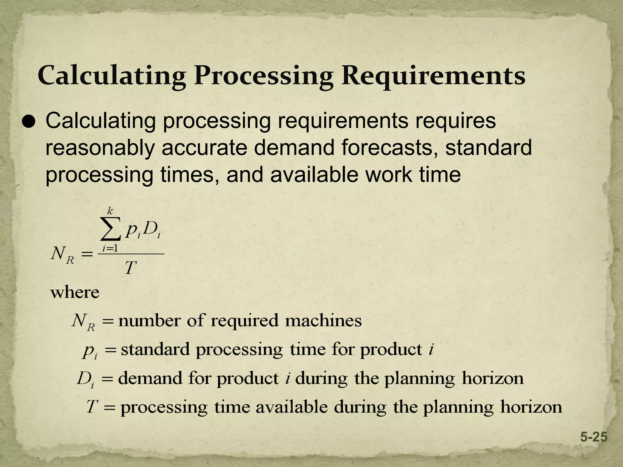 ⚫ Calculating processing requirements requires
reasonably accurate demand forecasts, standard
processing times, and available work time
Calculating Processing Requirements
5-25
 
