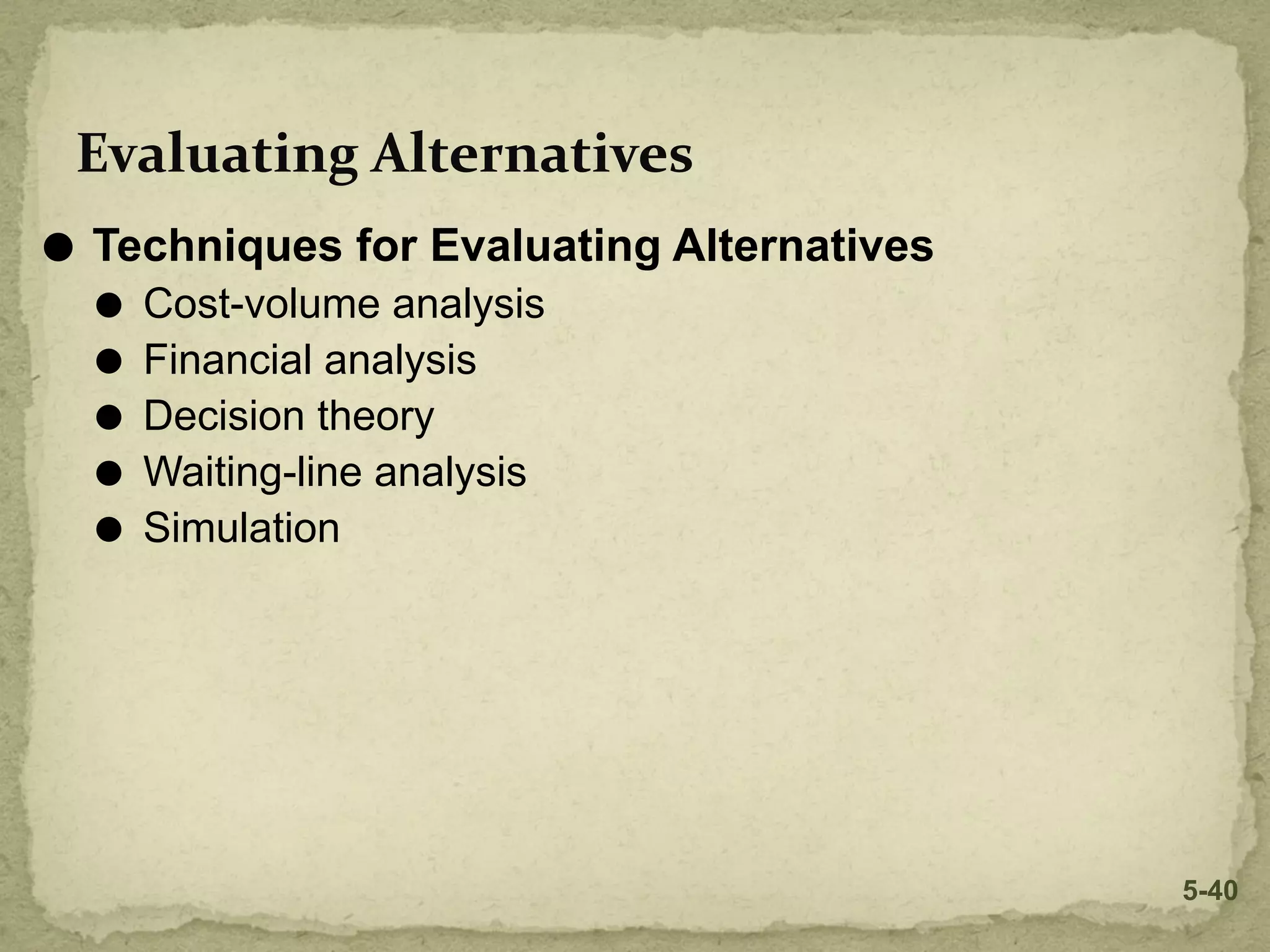 Evaluating Alternatives
⚫ Techniques for Evaluating Alternatives
⚫ Cost-volume analysis
⚫ Financial analysis
⚫ Decision theory
⚫ Waiting-line analysis
⚫ Simulation
5-40
 