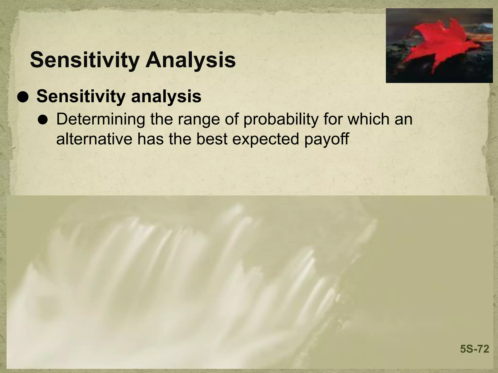 Sensitivity Analysis
⚫ Sensitivity analysis
⚫ Determining the range of probability for which an
alternative has the best expected payoff
5S-72
 