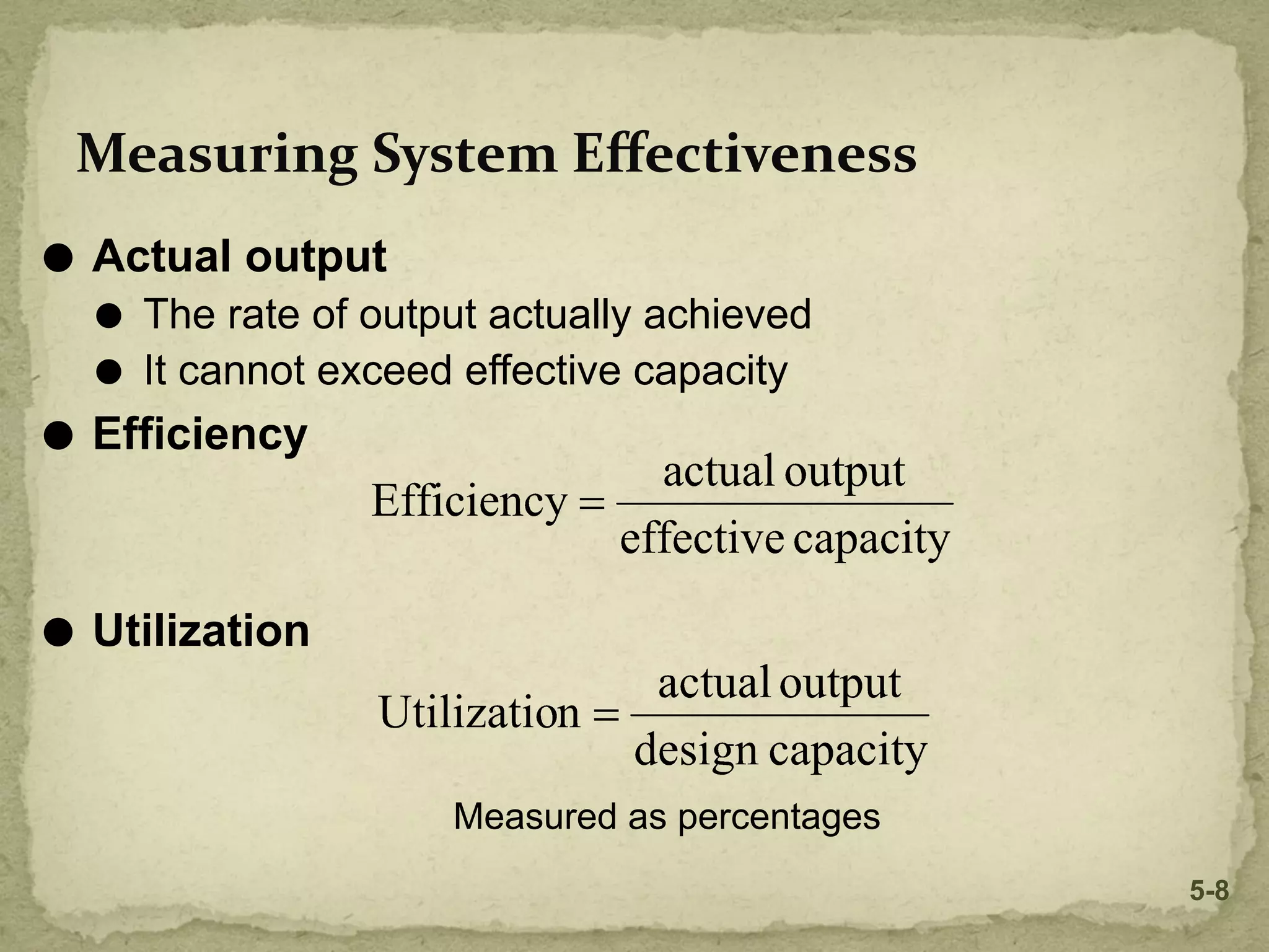 ⚫ Actual output
⚫ The rate of output actually achieved
⚫ It cannot exceed effective capacity
⚫ Efficiency
⚫ Utilization
Measured as percentages
Measuring System Eﬀectiveness
5-8
 
