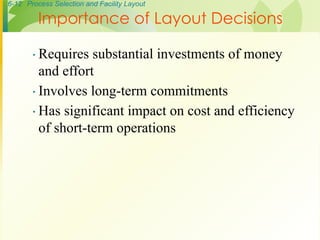 6-12 Process Selection and Facility Layout
∙ Requires substantial investments of money
and effort
∙ Involves long-term commitments
∙ Has significant impact on cost and efficiency
of short-term operations
Importance of Layout Decisions
 