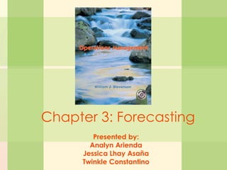 3-1 Forecasting
William J. Stevenson
Operations Management
8th edition
Chapter 3: Forecasting
Presented by:
Analyn Arienda
Jessica Lhay Asaña
Twinkle Constantino
 