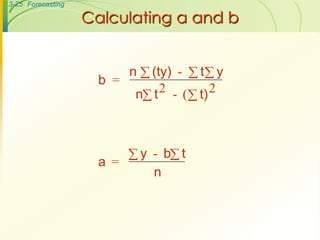 3-25 Forecasting
Calculating a and b
b =
n (ty) - t y
n t2 - ( t)2
a =
y - b t
n



 