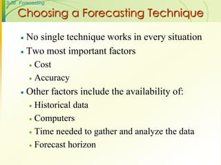 3-36 Forecasting
Choosing a Forecasting Technique
 No single technique works in every situation
 Two most important factors
 Cost
 Accuracy
 Other factors include the availability of:
 Historical data
 Computers
 Time needed to gather and analyze the data
 Forecast horizon
 