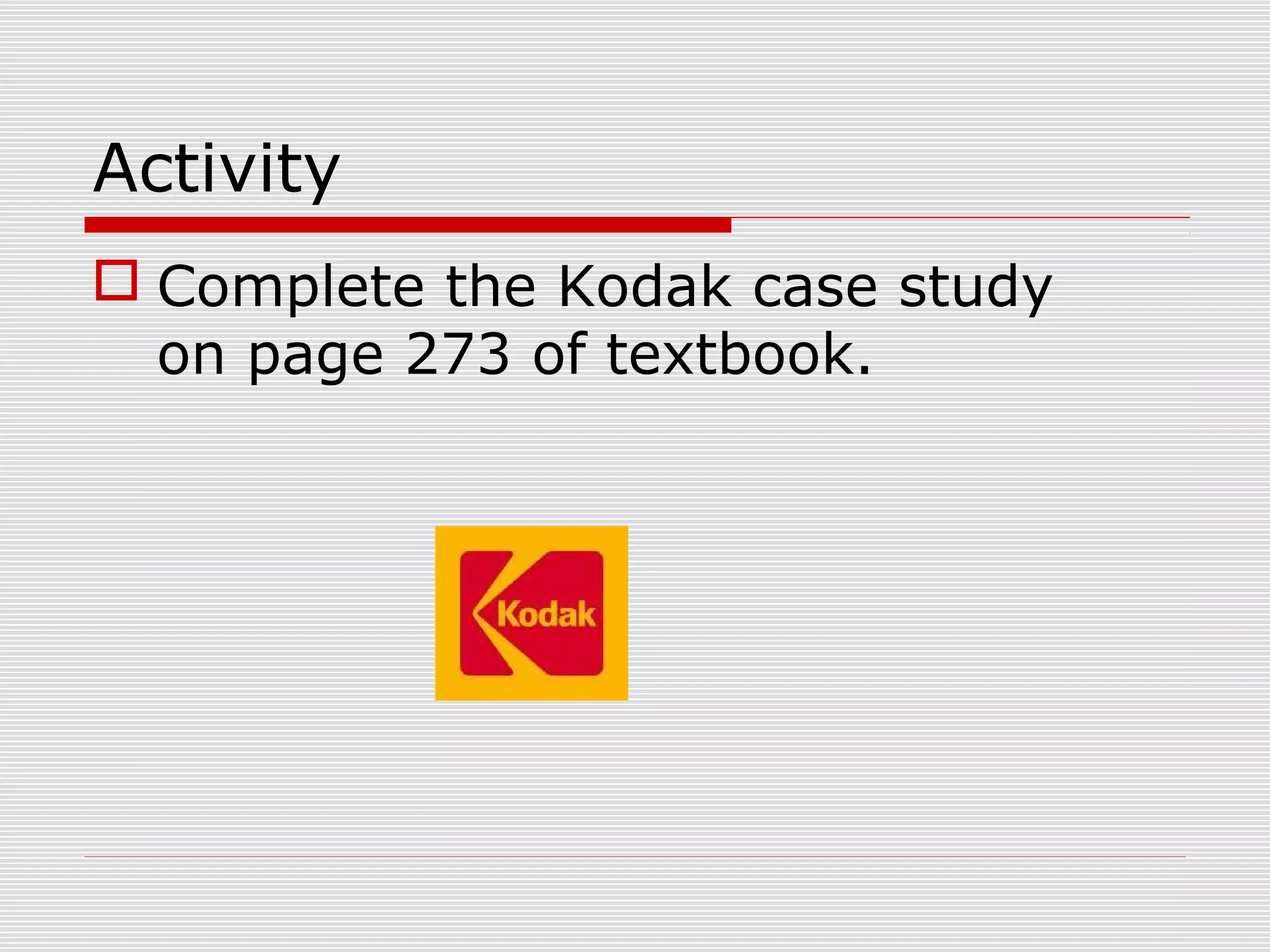 Activity
 Complete the Kodak case study
on page 273 of textbook.

 