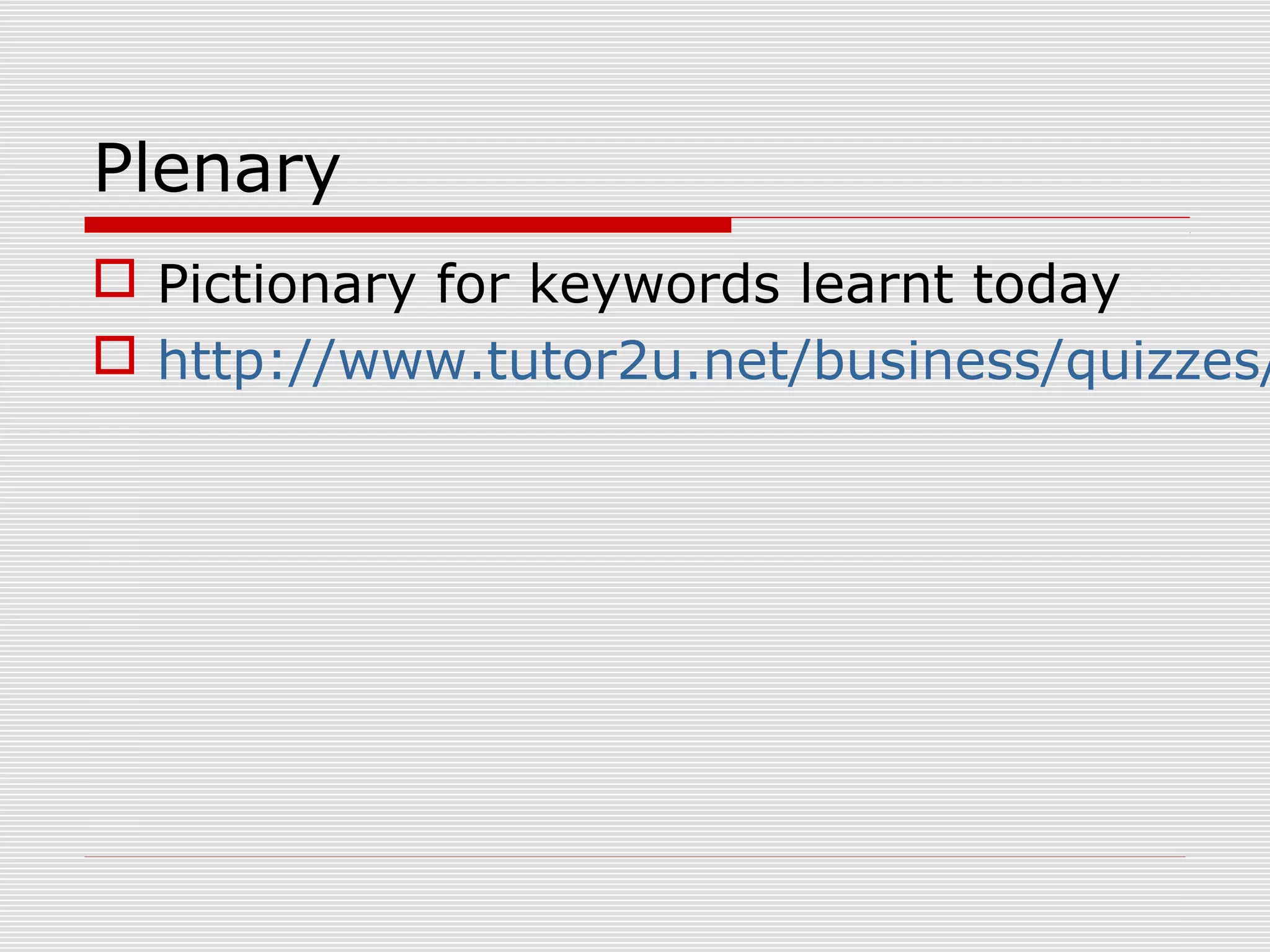 Plenary

 Pictionary for keywords learnt today
 http://www.tutor2u.net/business/quizzes/

 