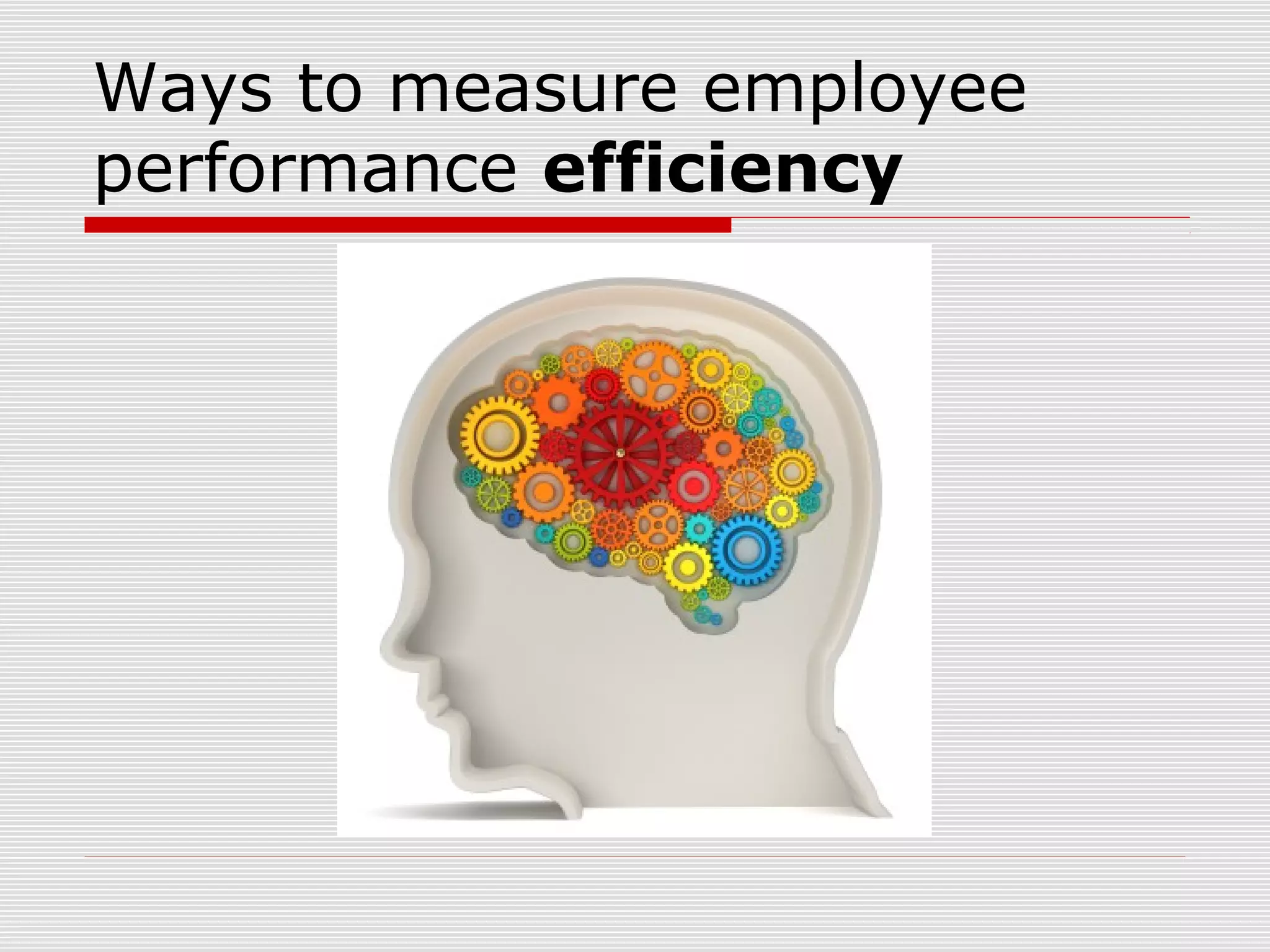 Ways to measure employee
performance efficiency

 