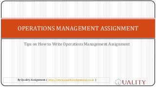 Tips on How to Write Operations Management Assignment
OPERATIONS MANAGEMENT ASSIGNMENT
By Quality Assignment ( http://www.qualityassignment.co.uk )
 